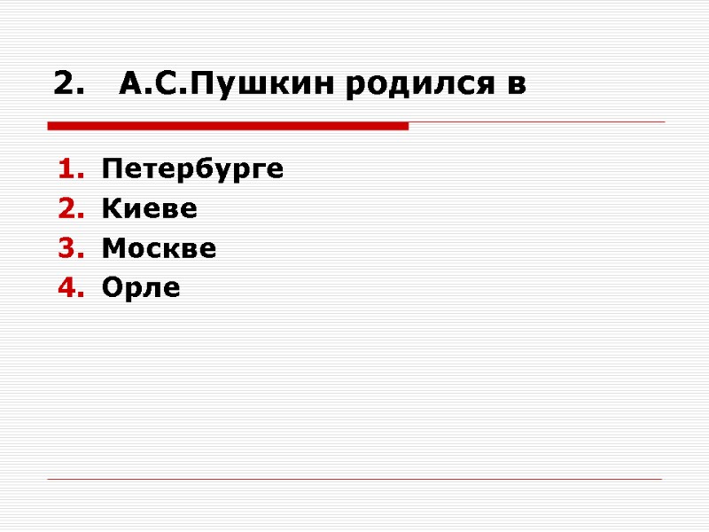 2.   А.С.Пушкин родился в Петербурге Киеве Москве Орле